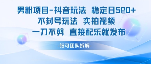 男粉项目抖音玩法稳定日收5张实拍视频一刀不剪直接配乐就发布不封号玩法|云雀资源分享