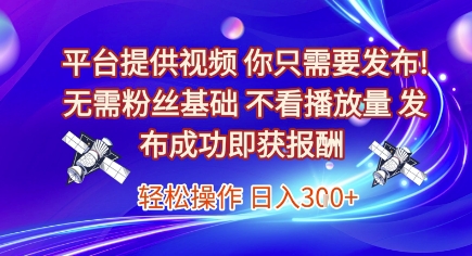 平台提供视频，你只需要发布， 无需粉丝基础，不看播放量，发布成功即获报酬，日入3张【揭秘】|云雀资源分享