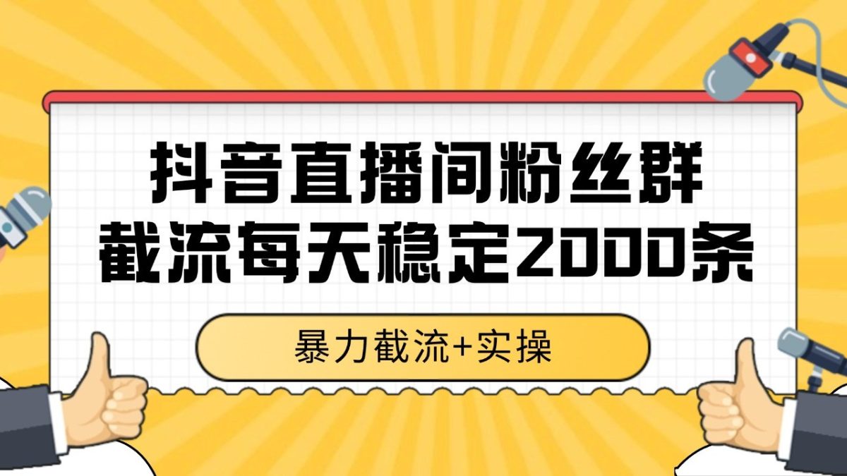 抖音直播间粉丝群截流，稳定采集数据全行业通用 2000+数据一天|云雀资源分享
