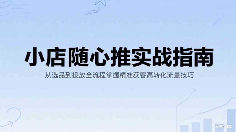 小店随心推实战指南:从选品到投放全流程掌握精准获客高转化流量技巧|云雀资源分享