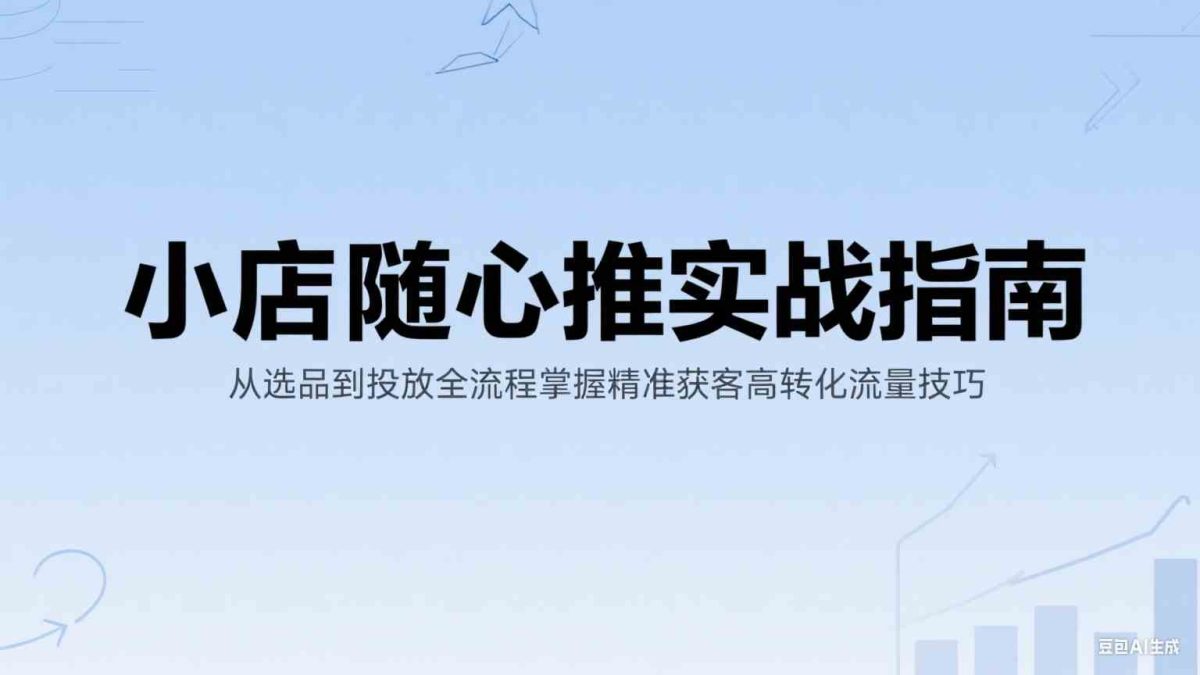 小店随心推实战指南：从选品到投放全流程掌握精准获客高转化流量技巧|云雀资源分享