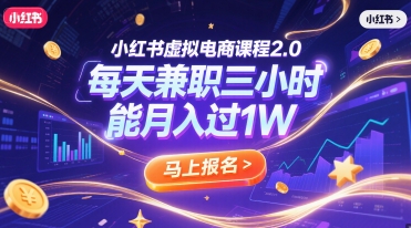 小红书虚拟电商课程2.0，每天兼职三小时，能月入过1W|云雀资源分享