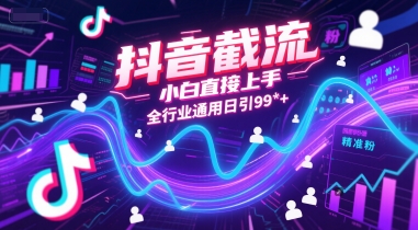 抖音截流，小白直接上手，全行业通用日引99+精准粉【揭秘】|云雀资源分享