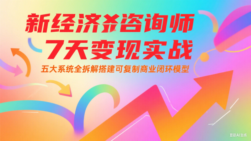 新经济咨询师 7 天变现实战:五大系统全拆解搭建可复制商业闭环模型|云雀资源分享