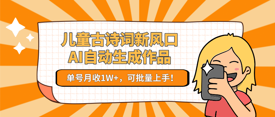 儿童古诗词新风口！AI自动生成作品，单号月收1W+，可批量上手！|云雀资源分享