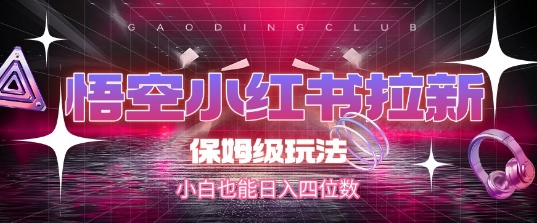 悟空小红书拉新，保姆级玩法，小白也能日入四位数|云雀资源分享