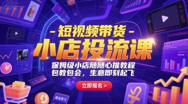 短视频带货-小店投流课，保姆级小店随心推教程，包教包会，生意即刻起飞|云雀资源分享