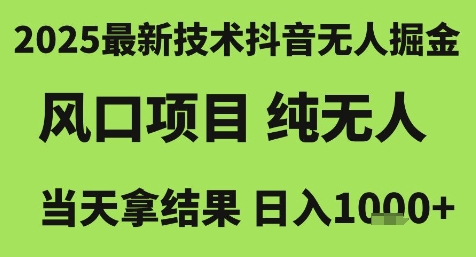 2025最新技术抖音无人掘金，风口项目，纯无人，当天拿结果日入1k+【揭秘】|云雀资源分享