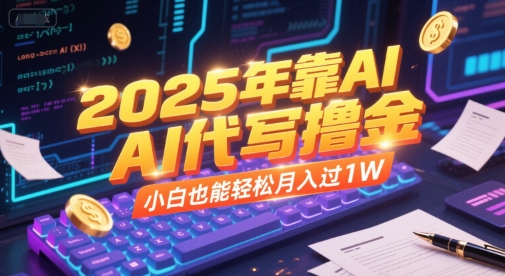 2025年靠AI代写撸金，小白也能轻松月入过1W|云雀资源分享