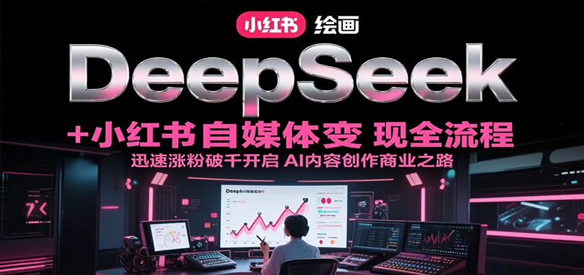 DeepSeek绘画+小红书自媒体变现全流程，迅速涨粉破千开启AI内容创作商业之路|云雀资源分享