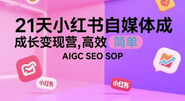 21天小红书自媒体成长变现营，高效 简单 AIGC SEO SOP|云雀资源分享