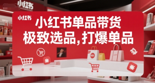 小红书单品带货，极致选品，打爆单品|云雀资源分享