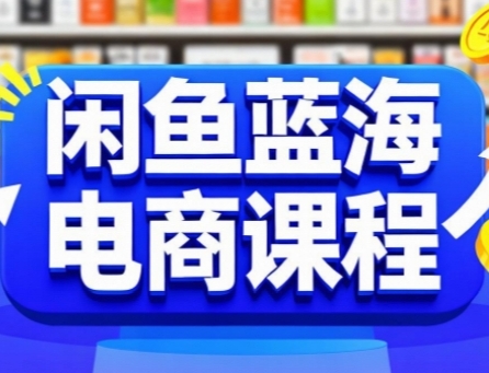 闲鱼蓝海电商课程，手把手助你快速上手，轻松实现闲鱼稳定盈利|云雀资源分享