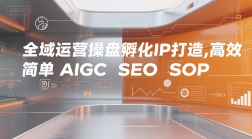 全域运营操盘孵化IP打造，高效 简单 AIGC SEO SOP|云雀资源分享