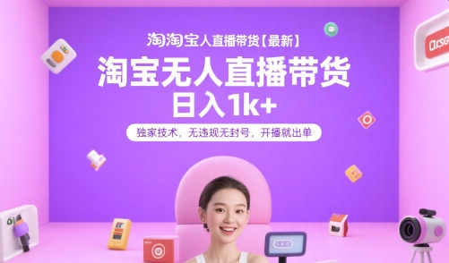 淘宝无人直播带货【最新】，日入1k+，独家技术，无违规无封号，开播就出单【揭秘】|云雀资源分享