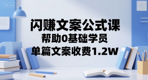 闪赚文案公式课，帮助0基础学员，单篇文案收费1.2W|云雀资源分享