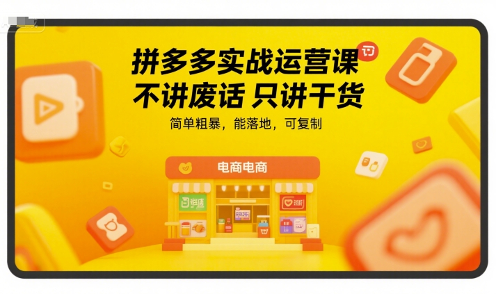 拼多多实战运营课，不讲废话只讲干货，简单粗暴，能落地，可复制|云雀资源分享