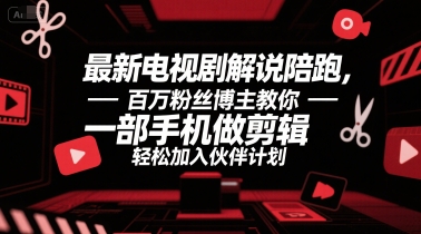 最新电视剧解说陪跑，百万粉丝博主教你一部手机做剪辑，轻松加入伙伴计划|云雀资源分享