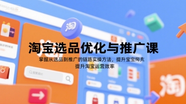 淘宝选品优化与推广课，掌握从选品到推广的全链路实操方法，提升淘宝运营效率|云雀资源分享