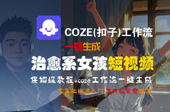COZE(扣子)工作流一键生成治愈系女孩短视频，保姆级教程，零基础快速入门|云雀资源分享