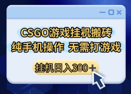 CSGO游戏挂G搬砖，小白纯手机即可操作，不用电脑打游戏，日入3张+，副业网创项目【揭秘】|云雀资源分享
