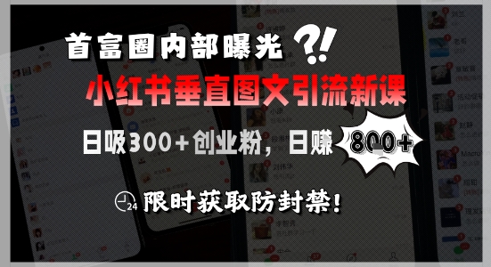 首富圈内部曝光小红书垂直图文引流新课，日吸300+创业粉，日入8张+，限时获取防封禁|云雀资源分享