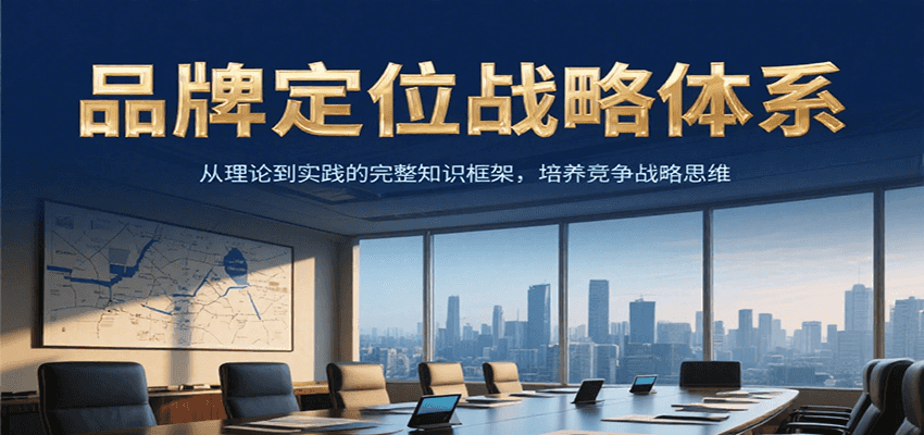 品牌定位战略体系，从理论到实践的完整知识框架，培养产品竞争战略思维|云雀资源分享