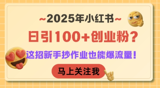 2025年小红书日引100+创业粉？这招新手抄作业也能爆流量！|云雀资源分享