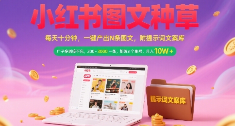 小红书图文种草，每天十分钟，一键产出N条图文， 广子多到接不完， 300-3k一条，矩阵n个账号月入几个W|云雀资源分享