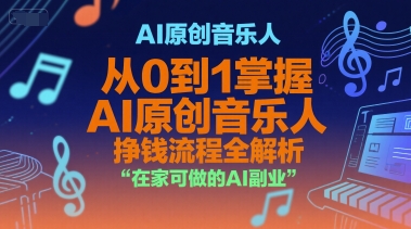 AI原创音乐人，从0到1掌握AI原创音乐人挣钱流程全解析，在家可做的AI副业|云雀资源分享