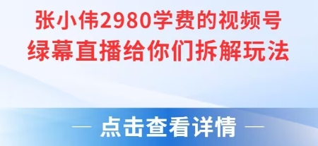 张小伟2980付费额视频号绿幕直播给你们拆解玩法|云雀资源分享