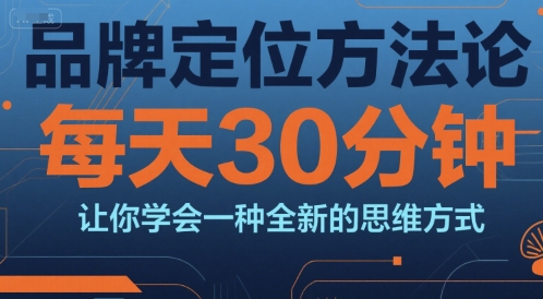 品牌定位方法论，每天30钟分让你学会一种全新的思维方式|云雀资源分享