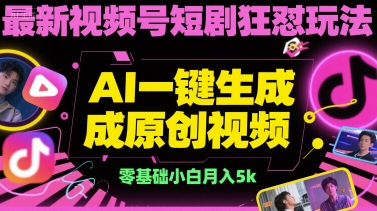 最新视频号短剧狂怼玩法，AI一键生成原创视频， 零基础小白月入5k|云雀资源分享