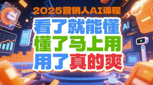 2025营销人AI课程，看了就能懂，懂了马上用，用了真的爽|云雀资源分享