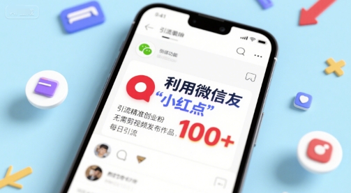 利用微信朋友圈”小红点”功能，引流精准创业粉，无需剪辑视频发布作品，单日引流100+|云雀资源分享