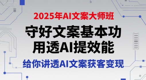 2025年AI文案大师班，守好文案基本功，用透AI提效能，给你讲透AI文案获客变现|云雀资源分享