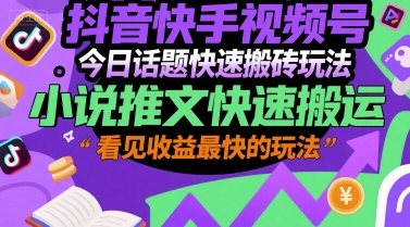 抖音快手视频号今日话题快速搬砖玩法，小说推文快速搬运，看见收益最快的玩法|云雀资源分享
