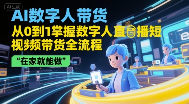 AI数字人带货，从0到1掌握数字人直播短视频带货全流程，在家就能做|云雀资源分享