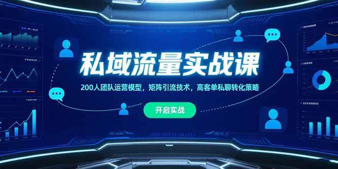 私域流量实战课，200人团队运营模型，矩阵引流技术，高客单私聊转化策略|云雀资源分享