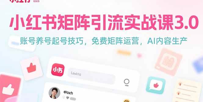小红书矩阵引流实战课3.0：账号养号起号技巧，免裴矩阵运营，AI内容生产|云雀资源分享