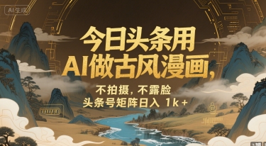 今日头条用AI做古风漫画，不拍摄，不露脸，头条号矩阵日入1k+|云雀资源分享