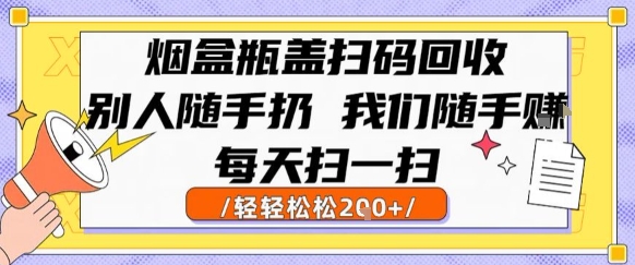 烟盒瓶盖扫码回收，别人随手扔 我们随手挣，闷声发大财，每天扫一扫，轻轻松松2张【揭秘】|云雀资源分享