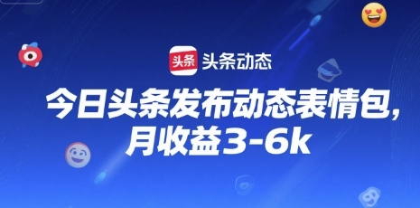 今日头条发布动态表情包，月收益3-6k|云雀资源分享