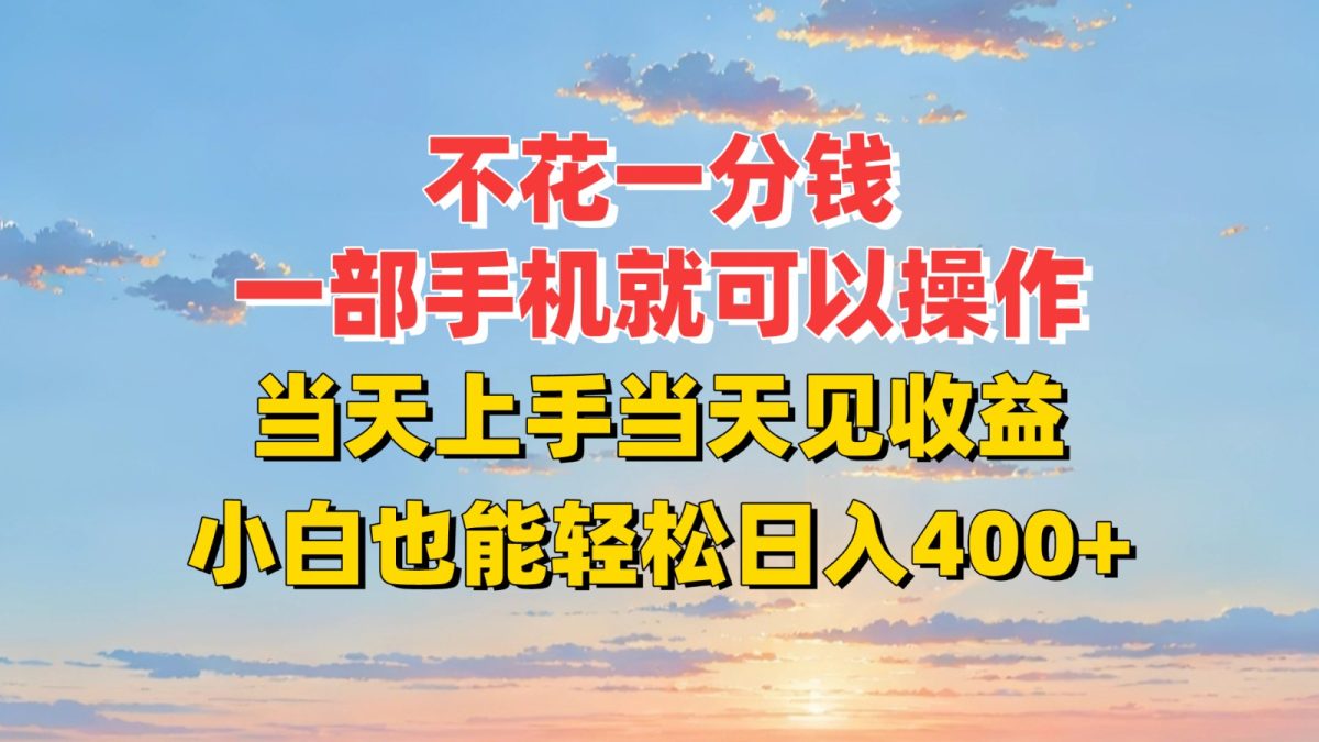 不花一分钱，一部手机就可以操作，当天上手当天见收益，小白也能轻松日入400+|云雀资源分享