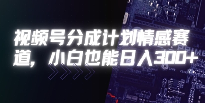 视频号分成计划情感赛道，小白也能日入3张|云雀资源分享