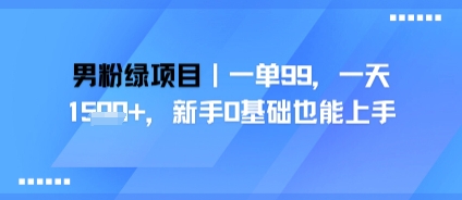 男粉绿项目，一单99，新手0基础也能上手，刚需稳定|云雀资源分享