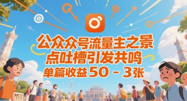 公众号流量主之景点吐槽引发共鸣，推流巨大，单篇收益50-3张|云雀资源分享