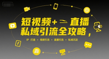 短视频+直播私域引流全攻略，IP打造 +视频引流 +直播引流 +私域沉淀|云雀资源分享