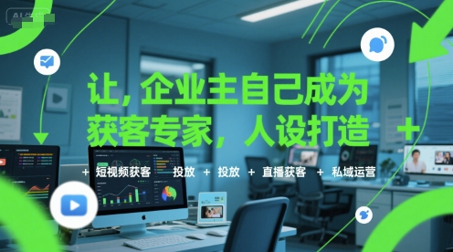 让企业主自己成为获客专家，人设打造+短视频获客+投放+直播获客+私域运营|云雀资源分享