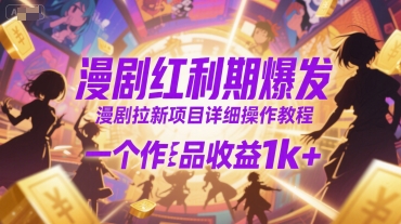 漫剧红利期爆发，漫剧拉新项目详细操作教程，一个作品收益1k+|云雀资源分享